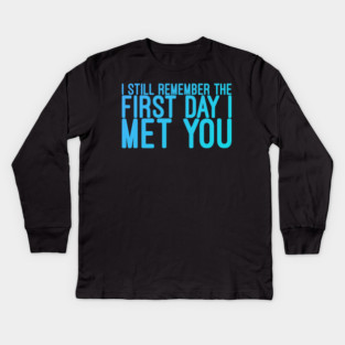I still remeber the First Day I Met You Kids Long Sleeve T-Shirt
