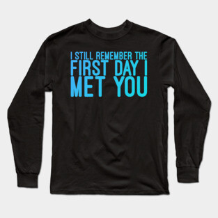 I still remeber the First Day I Met You Long Sleeve T-Shirt