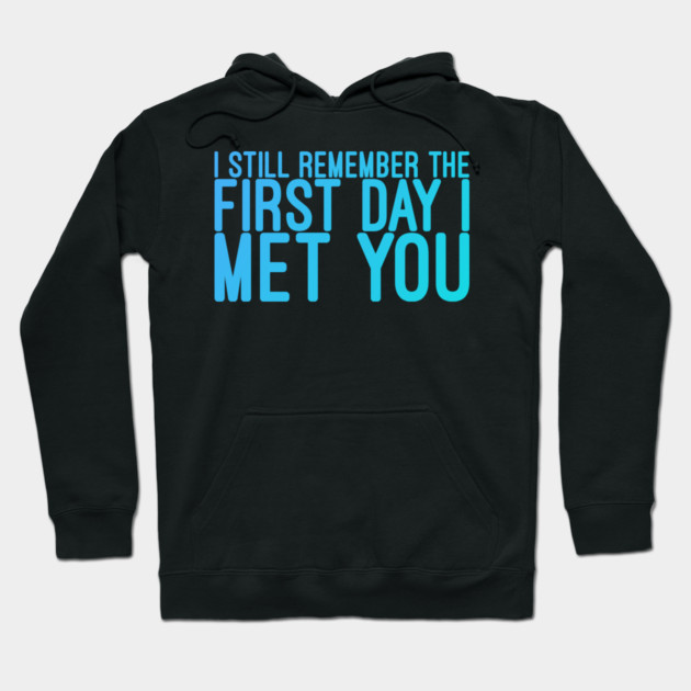 I still remeber the First Day I Met You Hoodie by DrollDrifter