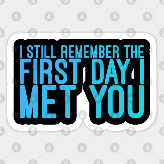 I still remeber the First Day I Met You Sticker by DrollDrifters