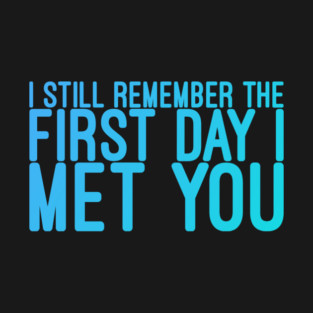 I still remeber the First Day I Met You T-Shirt