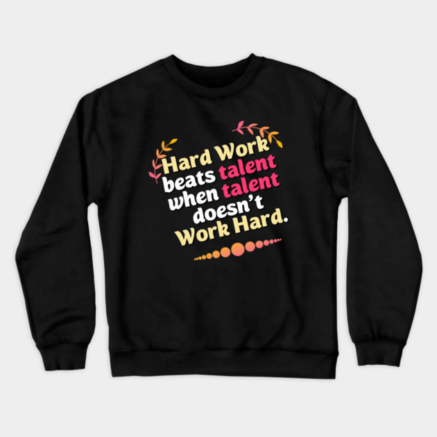 Hard Work beats talent when talent doesn't Work Hard Crewneck Sweatshirt by DrollDrifters