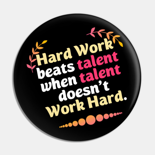 Hard Work beats talent when talent doesn't Work Hard Pin by DrollDrifter