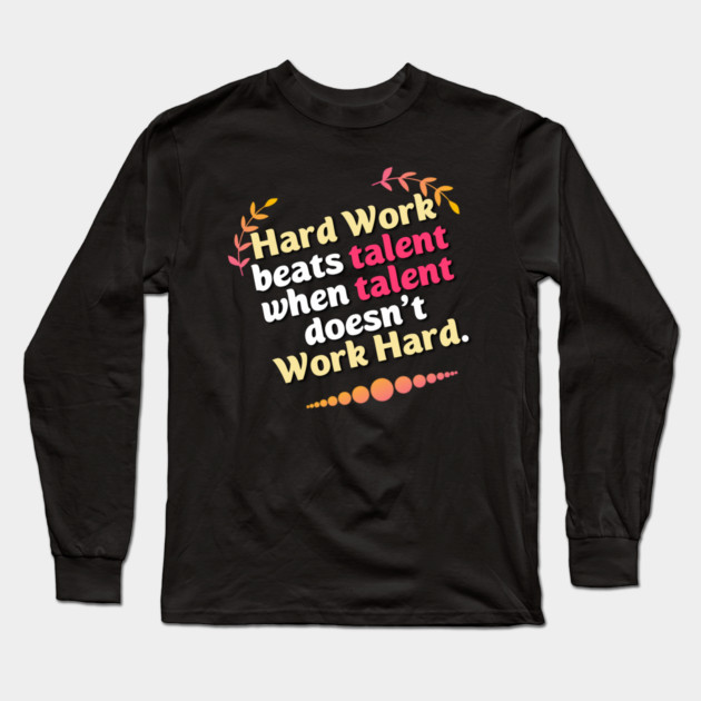 Hard Work beats talent when talent doesn't Work Hard Long Sleeve T-Shirt by DrollDrifter