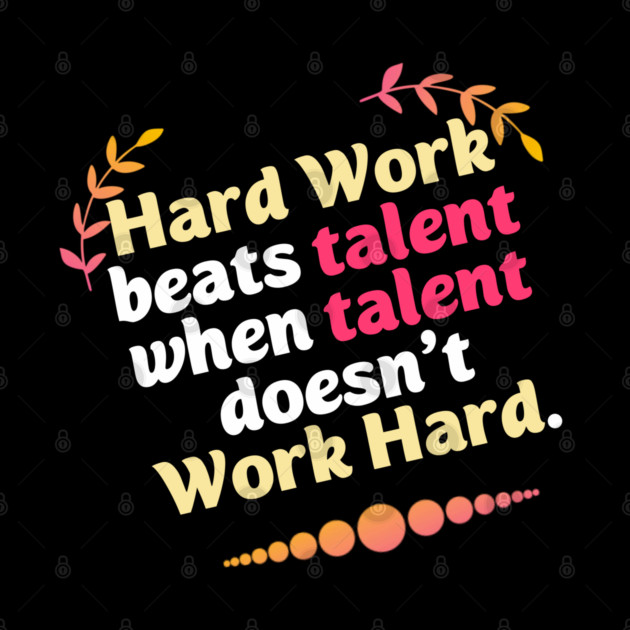 Hard Work beats talent when talent doesn't Work Hard by DrollDrifter