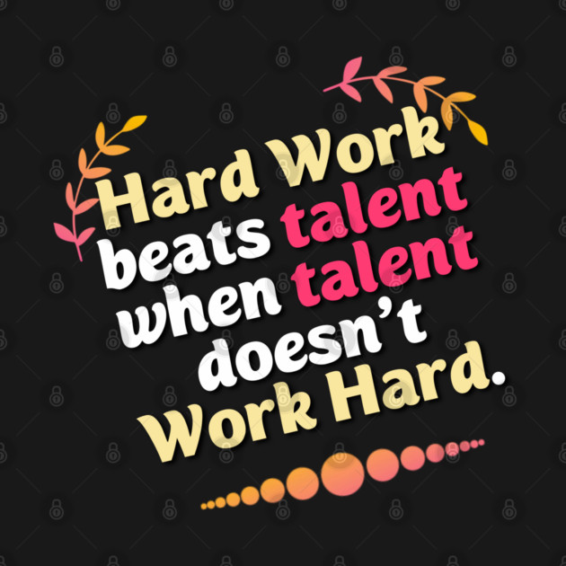 Hard Work beats talent when talent doesn't Work Hard by DrollDrifter
