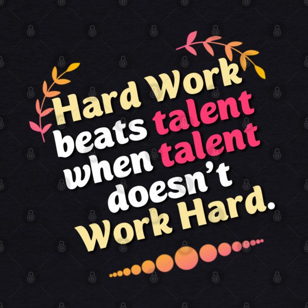 Hard Work beats talent when talent doesn't Work Hard by DrollDrifters