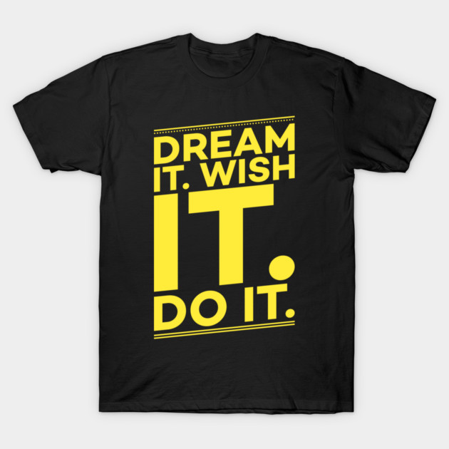 Dream it,Wish it,Do it motivation text T-Shirt by DrollDrifter