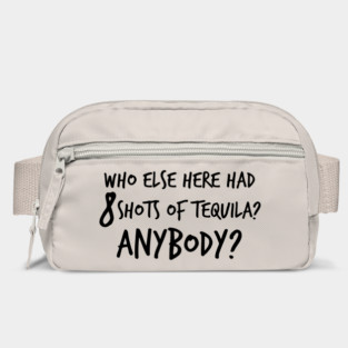 Who else here had 8 shots of tequila? Anybody? Bag