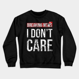 Breaking News I Don't Care Funny Sassy Distressed T-Shirt Crewneck Sweatshirt