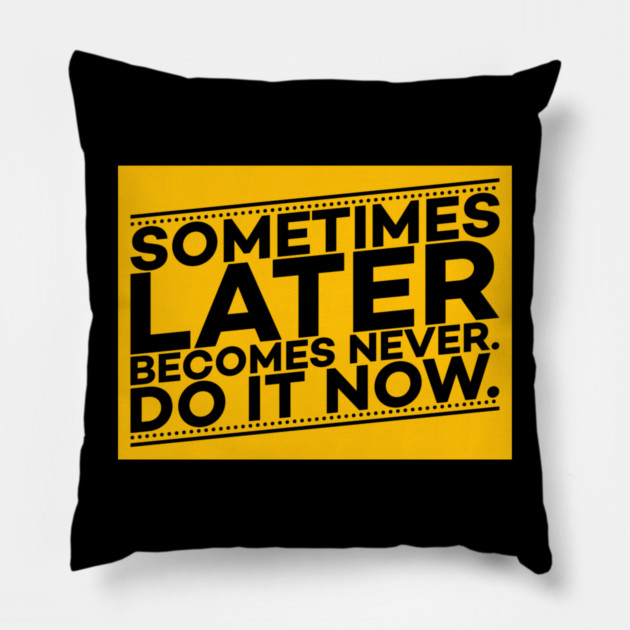 Sometimes Later Become Never Do it Now Motivation Pillow by DrollDrifter