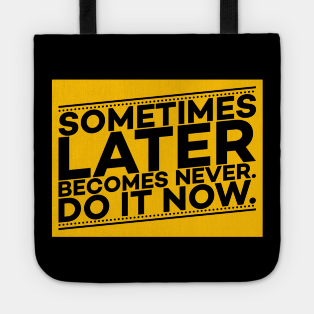Sometimes Later Become Never Do it Now Motivation Tote by DrollDrifter