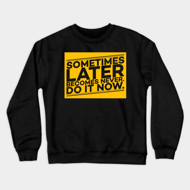 Sometimes Later Become Never Do it Now Motivation Crewneck Sweatshirt by DrollDrifters