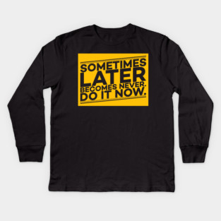 Sometimes Later Become Never Do it Now Motivation Kids Long Sleeve T-Shirt