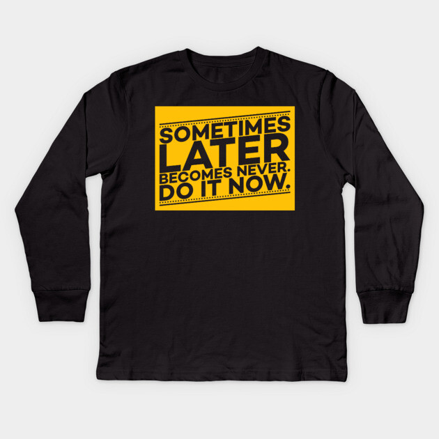 Sometimes Later Become Never Do it Now Motivation Kids Long Sleeve T-Shirt by DrollDrifter