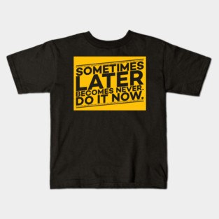 Sometimes Later Become Never Do it Now Motivation Kids T-Shirt