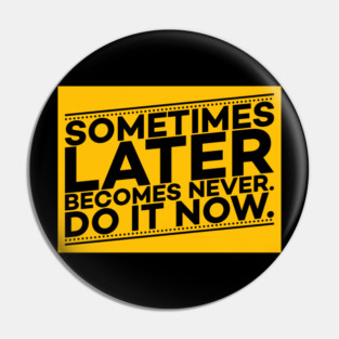 Sometimes Later Become Never Do it Now Motivation Pin