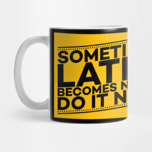 Sometimes Later Become Never Do it Now Motivation Mug