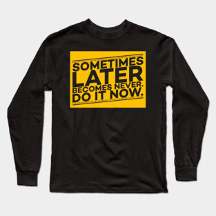 Sometimes Later Become Never Do it Now Motivation Long Sleeve T-Shirt