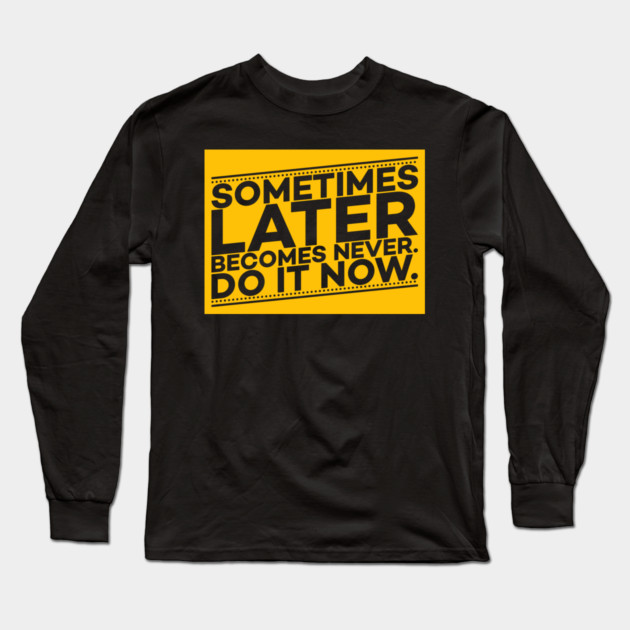 Sometimes Later Become Never Do it Now Motivation Long Sleeve T-Shirt by DrollDrifter
