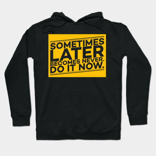 Sometimes Later Become Never Do it Now Motivation Hoodie by DrollDrifter