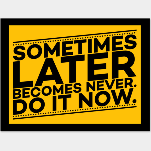 Sometimes Later Become Never Do it Now Motivation Wall Art by DrollDrifter