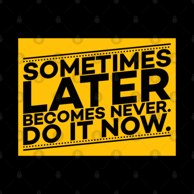 Sometimes Later Become Never Do it Now Motivation by DrollDrifter