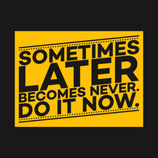 Sometimes Later Become Never Do it Now Motivation T-Shirt