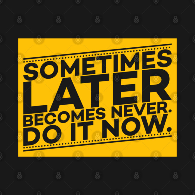 Sometimes Later Become Never Do it Now Motivation by DrollDrifter