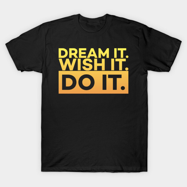 Dream it,Wish it,Do it motivation text T-Shirt by DrollDrifter