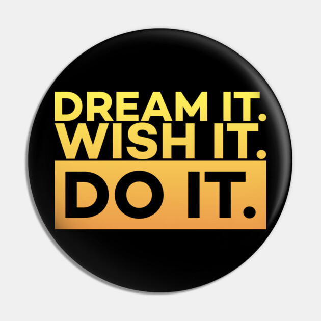 Dream it,Wish it,Do it motivation text Pin by DrollDrifter