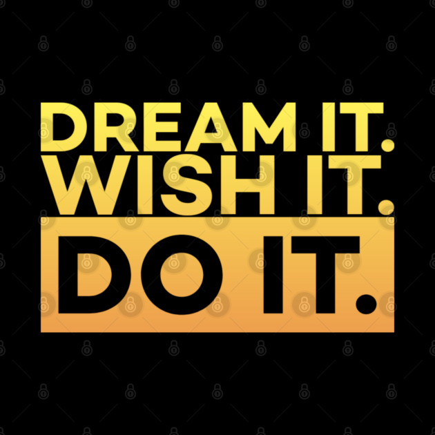 Dream it,Wish it,Do it motivation text by DrollDrifter