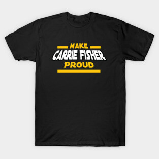 Make Carrie Fisher Proud T-Shirt