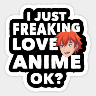 I just freaking love Anime, ok? Anime T Shirt Tee Gifts Sticker