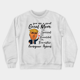 Trump You are a great Mom very special beautiful terrific Crewneck Sweatshirt