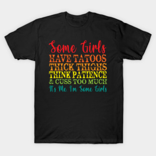 Some Girls have tattoos thick thighs thin patience & cuss too much it's me i'm sone girls T-Shirt