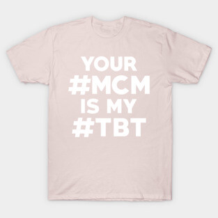 Your #MCM is my #TBT T-Shirt