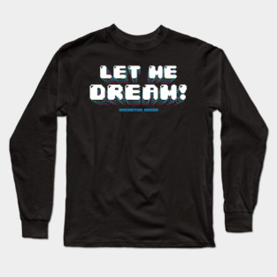 Let Me Dream! Long Sleeve T-Shirt