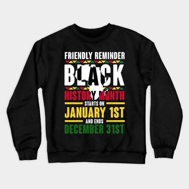 Black history month starts on January 1st and ends December 31st , Black History Crewneck Sweatshirt by UrbanLifeApparel