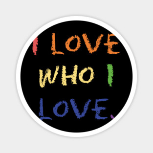 I love Who I Love. t-shirt Magnet