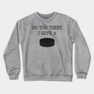 funny Ice Hockey DO YOU THINK I GIVE A PUCK Crewneck Sweatshirt