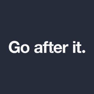 Go after it. T-Shirt