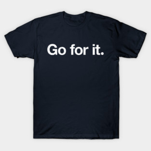 Go for it. T-Shirt