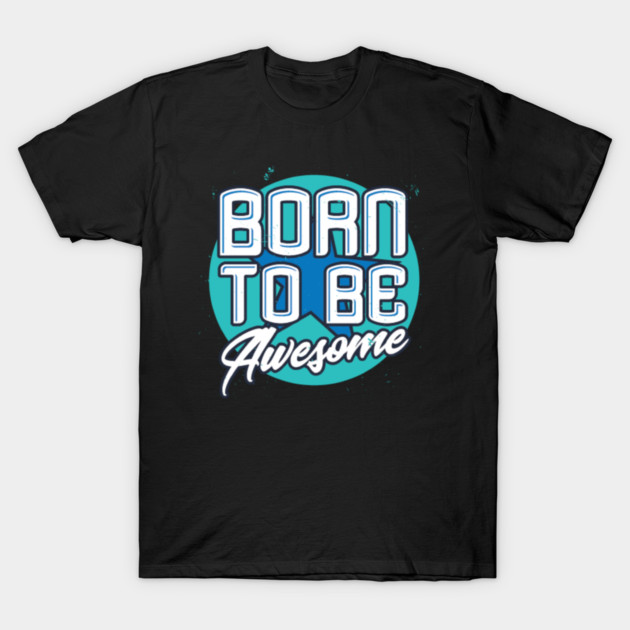 Born To Be Awesome Funny Gift T-Shirt by DrollDrifter