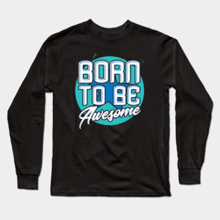 Born To Be Awesome Funny Gift Long Sleeve T-Shirt