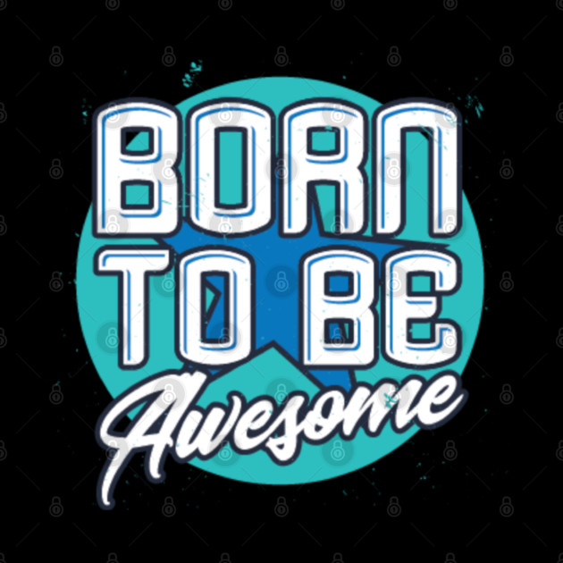 Born To Be Awesome Funny Gift by DrollDrifter