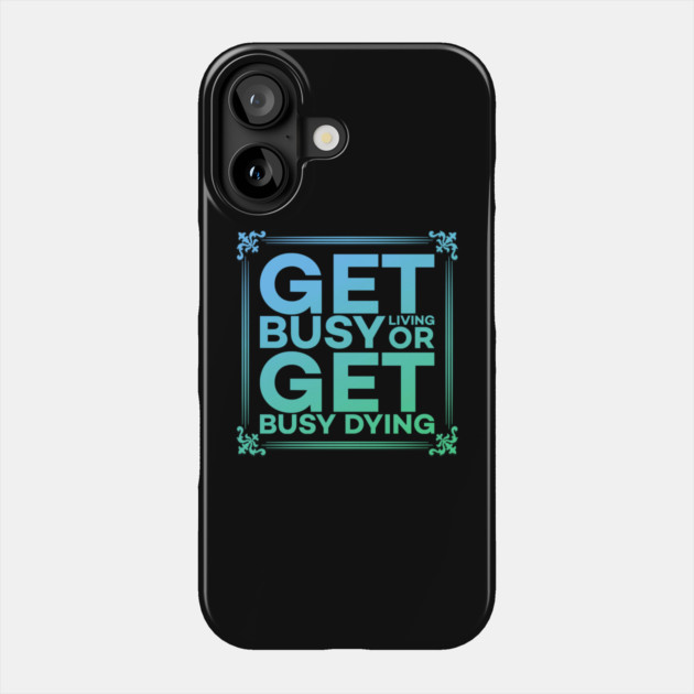 Get Busy Living or Get Busy Dying Motivation Meme Phone Case by DrollDrifter