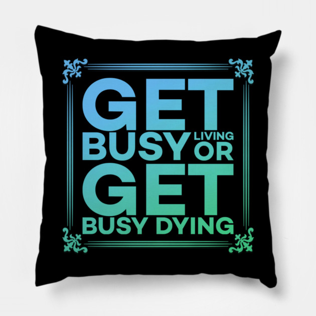 Get Busy Living or Get Busy Dying Motivation Meme Pillow by DrollDrifter