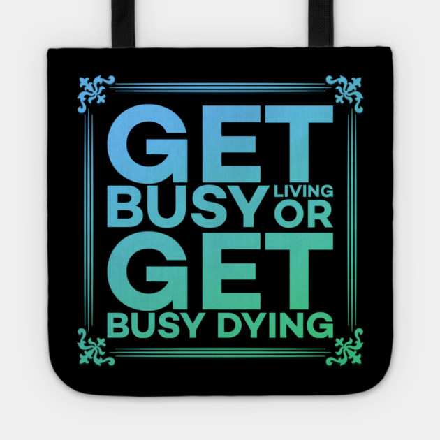 Get Busy Living or Get Busy Dying Motivation Meme Tote by DrollDrifter