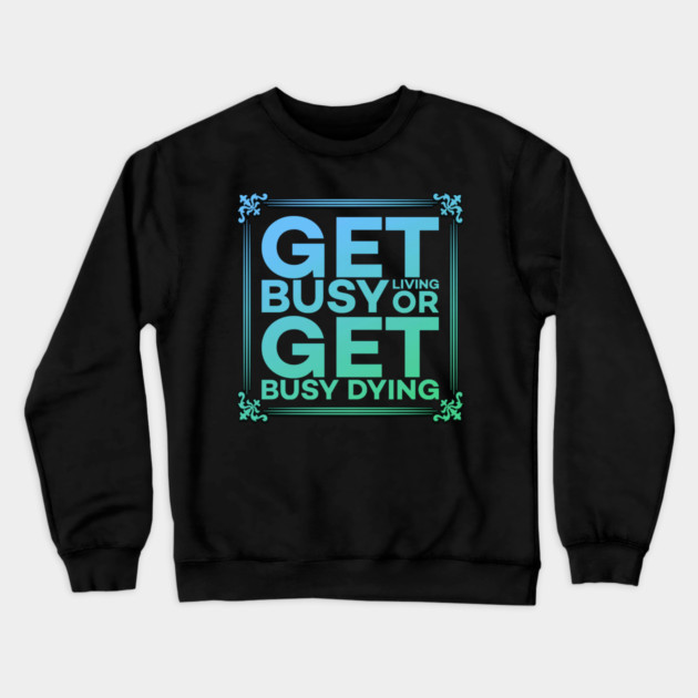 Get Busy Living or Get Busy Dying Motivation Meme Crewneck Sweatshirt by DrollDrifters